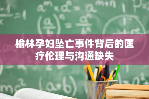 榆林孕妇坠亡事件背后的医疗伦理与沟通缺失