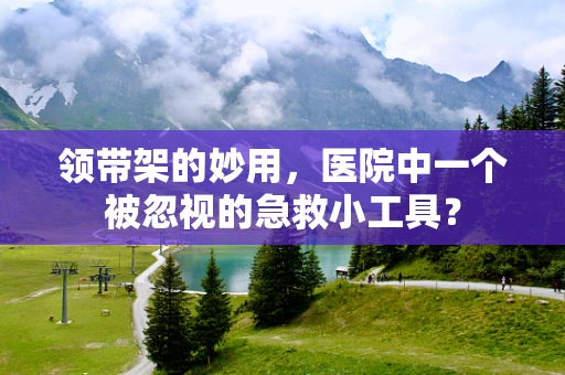 领带架的妙用，医院中一个被忽视的急救小工具？