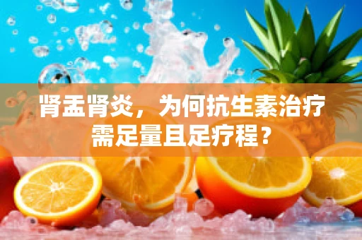 肾盂肾炎，为何抗生素治疗需足量且足疗程？