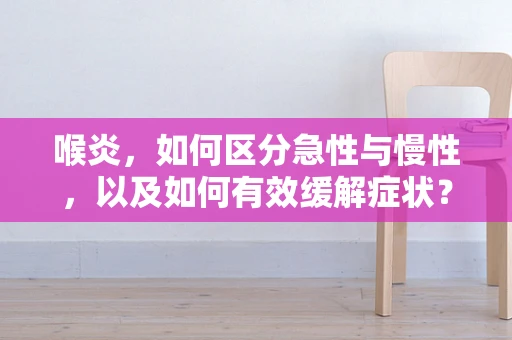 喉炎，如何区分急性与慢性，以及如何有效缓解症状？