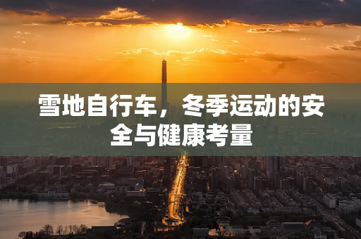 雪地自行车，冬季运动的安全与健康考量