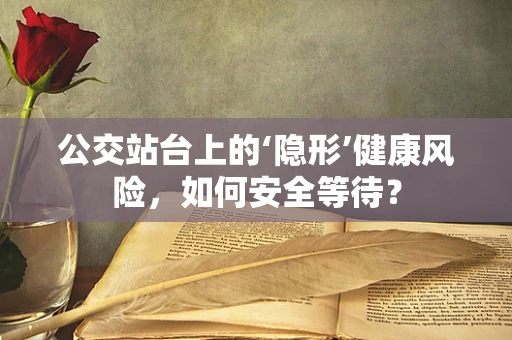 公交站台上的‘隐形’健康风险，如何安全等待？