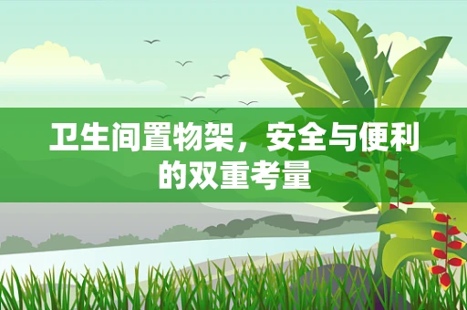 卫生间置物架，安全与便利的双重考量