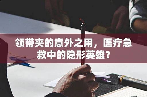 领带夹的意外之用，医疗急救中的隐形英雄？