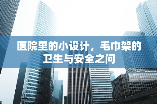 医院里的小设计，毛巾架的卫生与安全之问