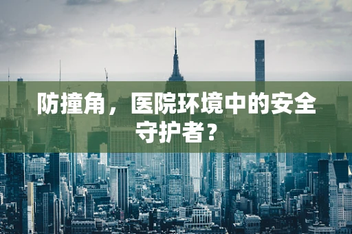 防撞角，医院环境中的安全守护者？