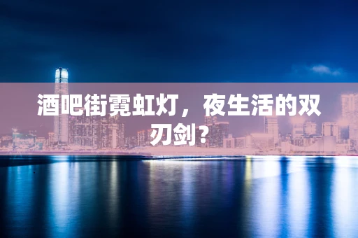 酒吧街霓虹灯，夜生活的双刃剑？