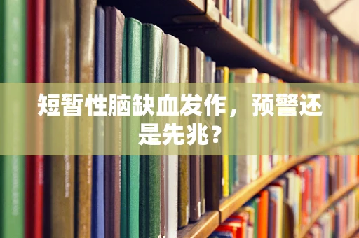 短暂性脑缺血发作，预警还是先兆？