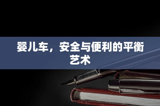 婴儿车，安全与便利的平衡艺术