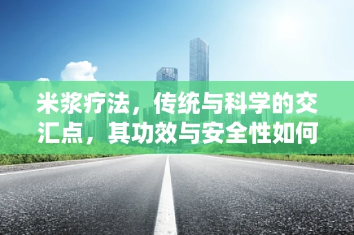 米浆疗法，传统与科学的交汇点，其功效与安全性如何？