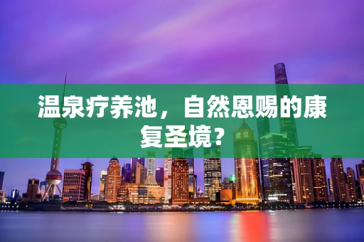 温泉疗养池，自然恩赐的康复圣境？