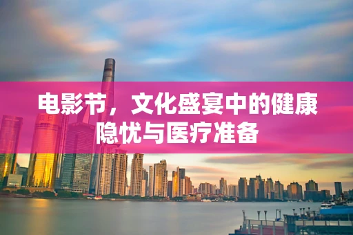 电影节，文化盛宴中的健康隐忧与医疗准备