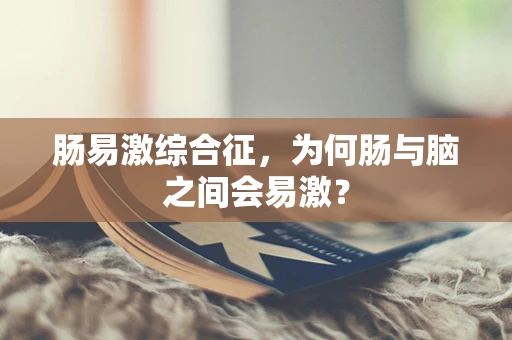 肠易激综合征，为何肠与脑之间会易激？