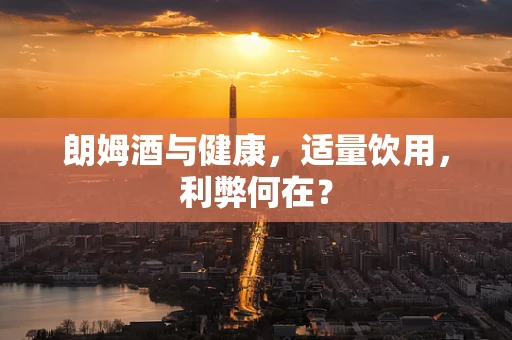 朗姆酒与健康，适量饮用，利弊何在？