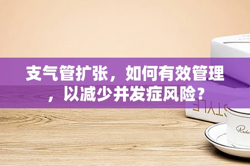 支气管扩张，如何有效管理，以减少并发症风险？