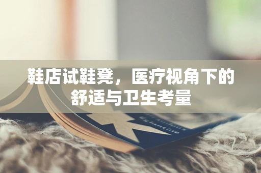 鞋店试鞋凳，医疗视角下的舒适与卫生考量