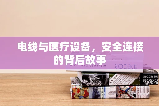 电线与医疗设备，安全连接的背后故事