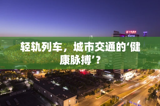 轻轨列车，城市交通的‘健康脉搏’？
