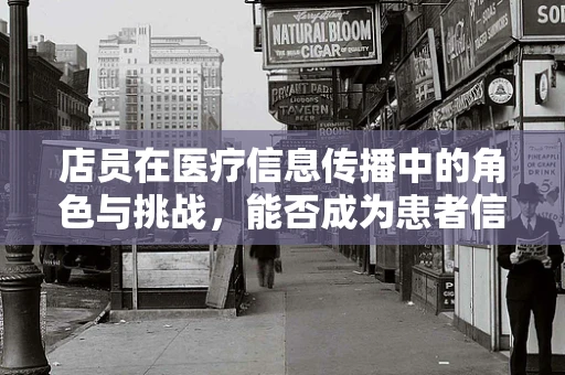 店员在医疗信息传播中的角色与挑战，能否成为患者信赖的健康向导？