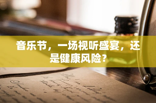 音乐节，一场视听盛宴，还是健康风险？
