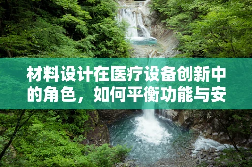 材料设计在医疗设备创新中的角色，如何平衡功能与安全？