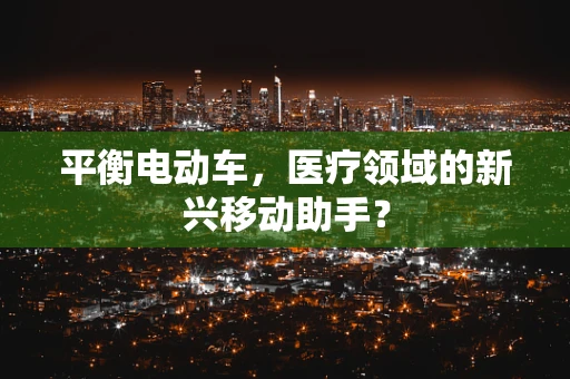 平衡电动车，医疗领域的新兴移动助手？