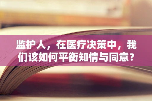 监护人，在医疗决策中，我们该如何平衡知情与同意？