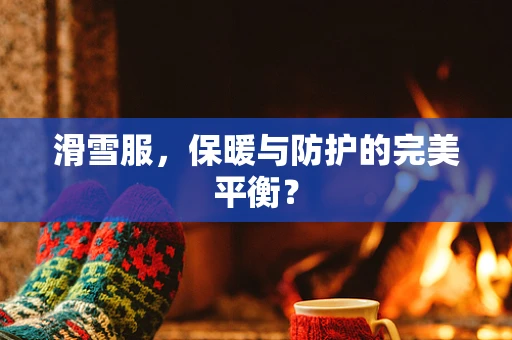 滑雪服，保暖与防护的完美平衡？