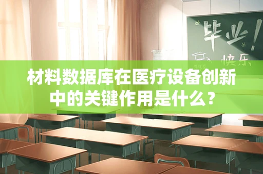 材料数据库在医疗设备创新中的关键作用是什么？