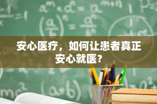 安心医疗，如何让患者真正安心就医？