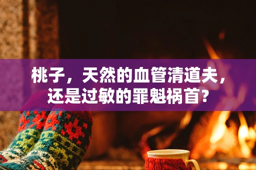 桃子，天然的血管清道夫，还是过敏的罪魁祸首？