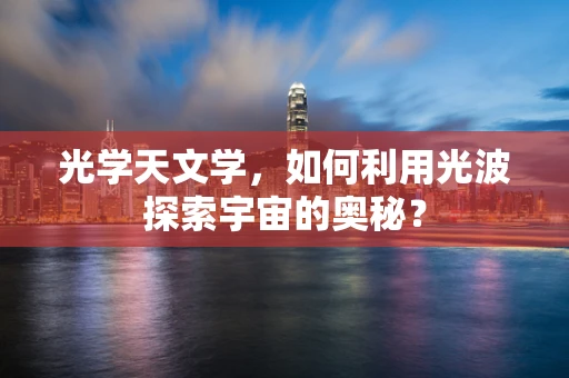 光学天文学，如何利用光波探索宇宙的奥秘？