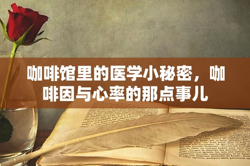咖啡馆里的医学小秘密，咖啡因与心率的那点事儿
