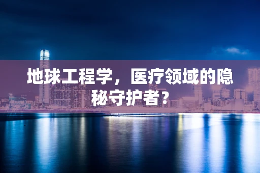 地球工程学，医疗领域的隐秘守护者？