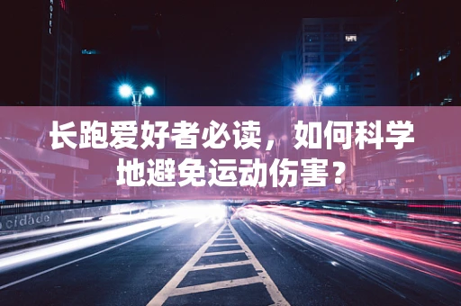 长跑爱好者必读，如何科学地避免运动伤害？