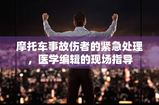 摩托车事故伤者的紧急处理，医学编辑的现场指导