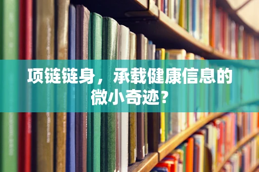 项链链身，承载健康信息的微小奇迹？