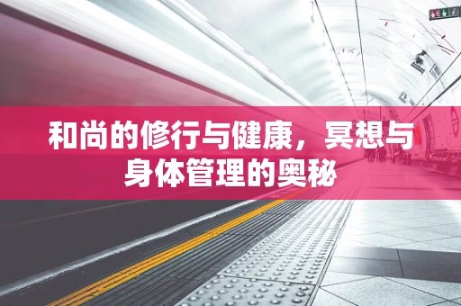 和尚的修行与健康，冥想与身体管理的奥秘