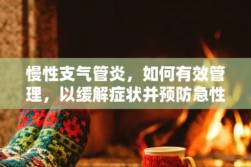 慢性支气管炎，如何有效管理，以缓解症状并预防急性发作？