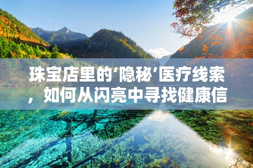 珠宝店里的‘隐秘’医疗线索，如何从闪亮中寻找健康信号？