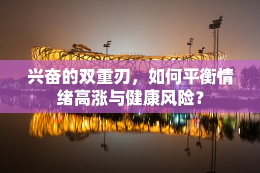 兴奋的双重刃，如何平衡情绪高涨与健康风险？