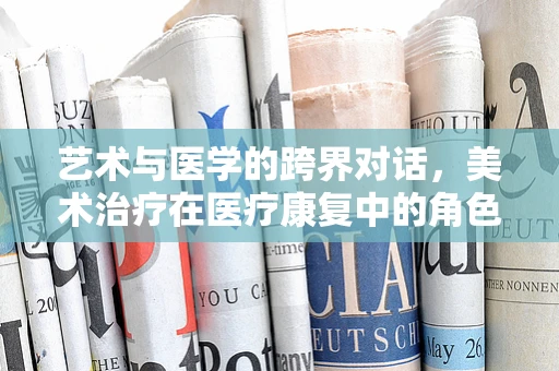 艺术与医学的跨界对话，美术治疗在医疗康复中的角色