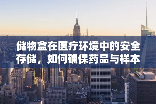 储物盒在医疗环境中的安全存储，如何确保药品与样本的合规性？