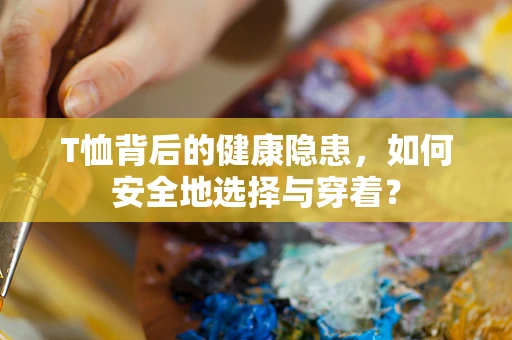 T恤背后的健康隐患，如何安全地选择与穿着？