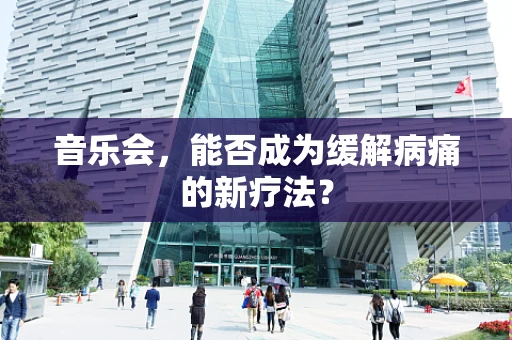 音乐会，能否成为缓解病痛的新疗法？