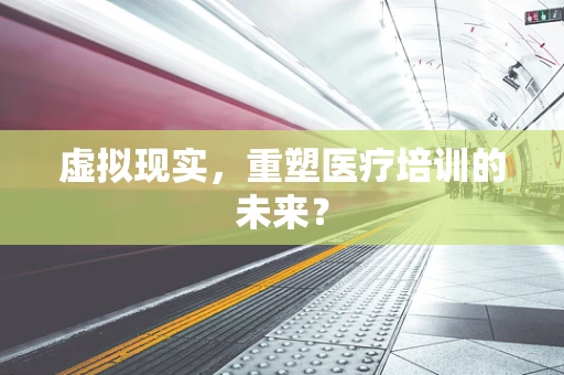 虚拟现实，重塑医疗培训的未来？