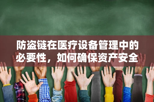 防盗链在医疗设备管理中的必要性，如何确保资产安全无虞？