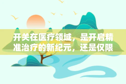 开关在医疗领域，是开启精准治疗的新纪元，还是仅限于照明与控制？