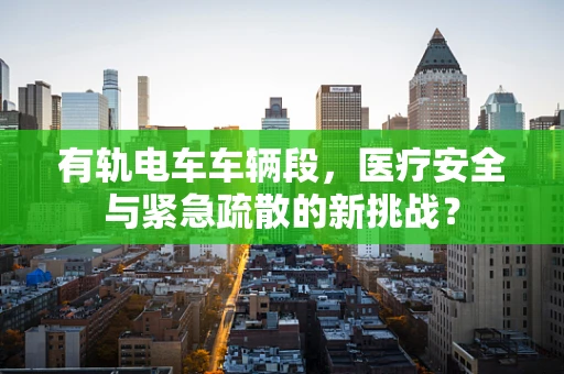 有轨电车车辆段，医疗安全与紧急疏散的新挑战？