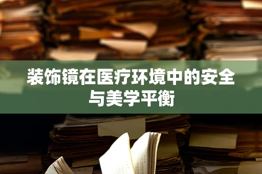 装饰镜在医疗环境中的安全与美学平衡